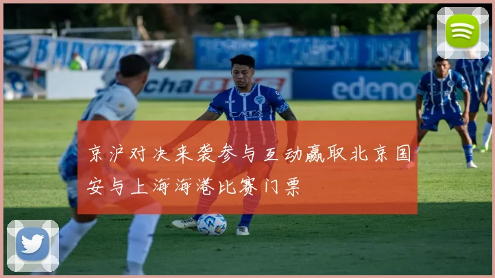 京沪对决来袭参与互动赢取北京国安与上海海港比赛门票