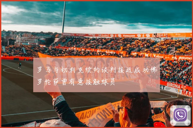 罗马与切利克续约谈判接近成功佛罗伦萨曾有意接触球员