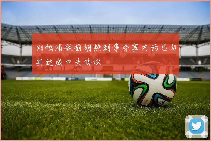 利物浦欲截胡热刺争夺塞内西已与其达成口头协议