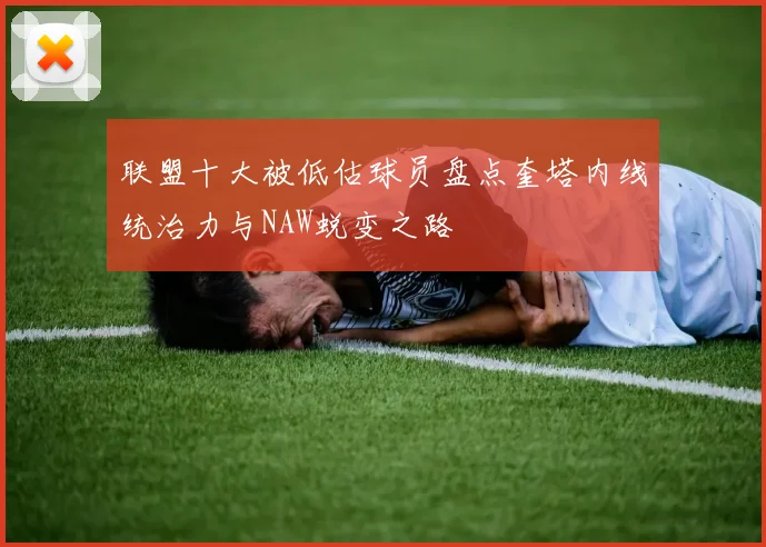 联盟十大被低估球员盘点奎塔内线统治力与NAW蜕变之路