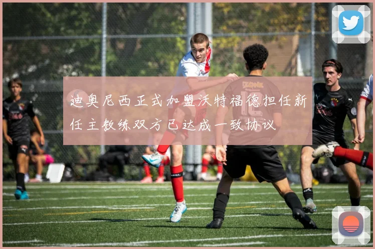 迪奥尼西正式加盟沃特福德担任新任主教练双方已达成一致协议