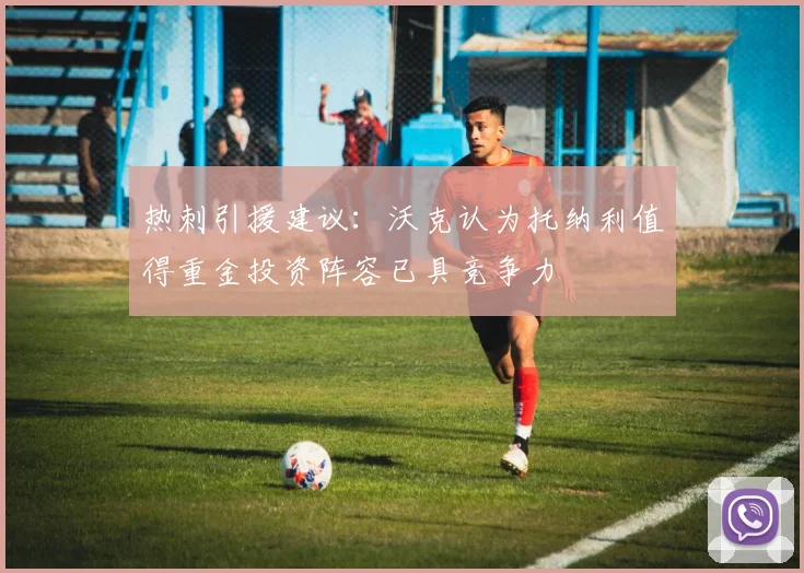热刺引援建议：沃克认为托纳利值得重金投资阵容已具竞争力