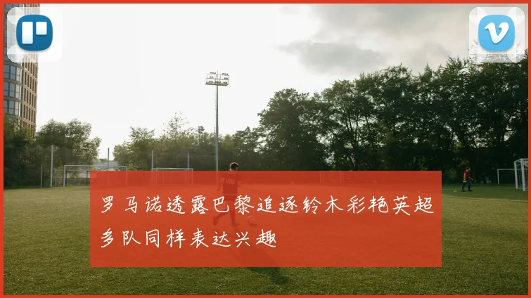罗马诺透露巴黎追逐铃木彩艳英超多队同样表达兴趣