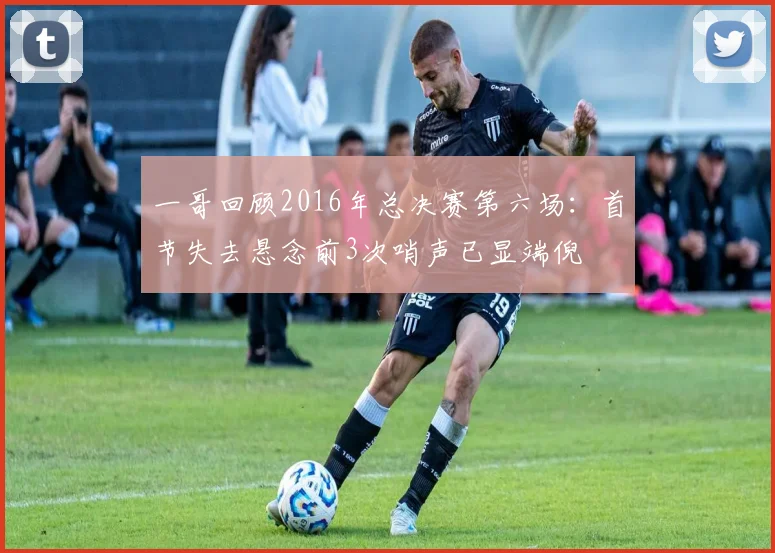 一哥回顾2016年总决赛第六场：首节失去悬念前3次哨声已显端倪