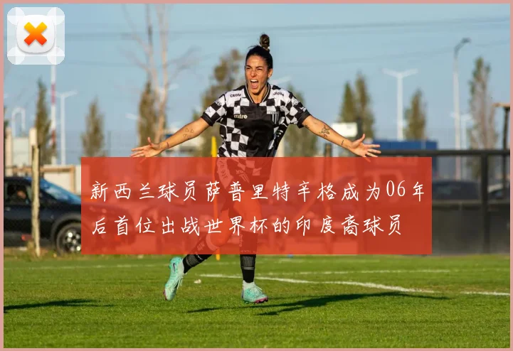 新西兰球员萨普里特辛格成为06年后首位出战世界杯的印度裔球员