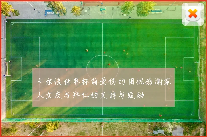 卡尔谈世界杯前受伤的困扰感谢家人女友与拜仁的支持与鼓励