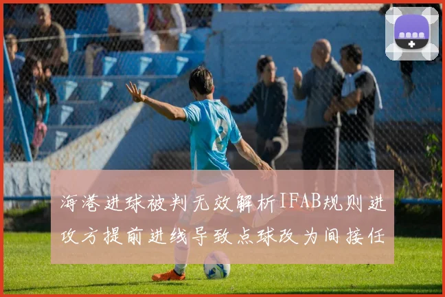 海港进球被判无效解析IFAB规则进攻方提前进线导致点球改为间接任意球