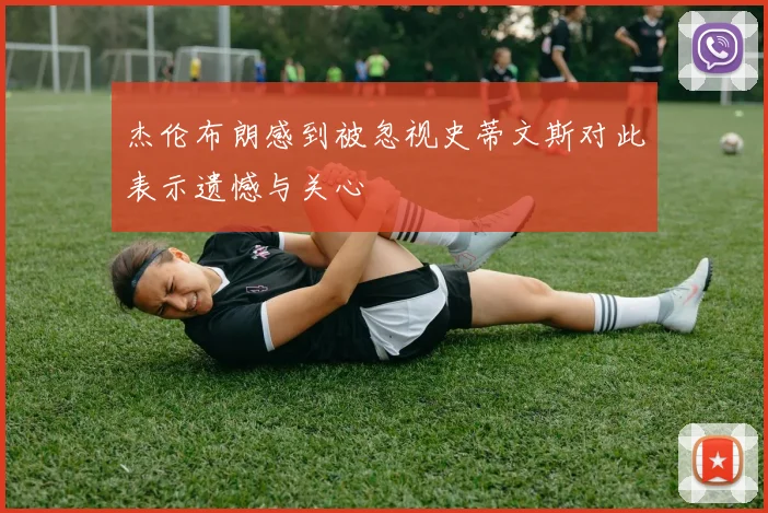 杰伦布朗感到被忽视史蒂文斯对此表示遗憾与关心